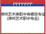 漳州艺术类职中有哪些专业(漳州艺术职中专业)