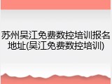 苏州吴江免费数控培训报名地址(吴江免费数控培训)