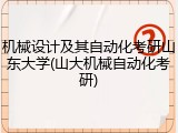 机械设计及其自动化考研山东大学(山大机械自动化考研)
