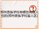 郑州贵族学校有哪些有钱人住的(郑州贵族学校富人区)