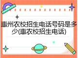 惠州农校招生电话号码是多少(惠农校招生电话)
