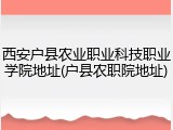西安户县农业职业科技职业学院地址(户县农职院地址)