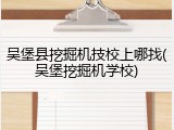 吴堡县挖掘机技校上哪找(吴堡挖掘机学校)