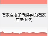 石家庄电子传媒学校(石家庄电传校)