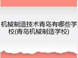 机械制造技术青岛有哪些学校(青岛机械制造学校)