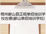 梧州蒙山县正规单招培训学校在哪(蒙山单招培训学校)