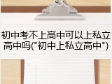 初中考不上高中可以上私立高中吗("初中上私立高中")