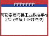 阿勒泰福海县工业数控学校地址(福海工业数控校)