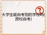 大学生能自考别的学校吗(跨校自考)