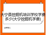 大宁县挖掘机培训学校学费多少(大宁挖掘机学费)