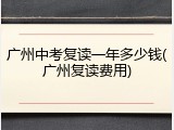 广州中考复读一年多少钱(广州复读费用)