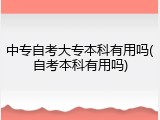 中专自考大专本科有用吗(自考本科有用吗)