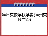 福州复读学校学费(福州复读学费)