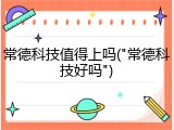 常德科技值得上吗("常德科技好吗")