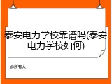 泰安电力学校靠谱吗(泰安电力学校如何)