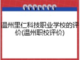 温州里仁科技职业学校的评价(温州职校评价)
