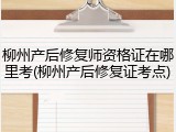 柳州产后修复师资格证在哪里考(柳州产后修复证考点)