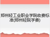 郑州轻工业职业学院收费标准(郑州轻院学费)