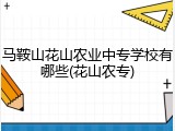 马鞍山花山农业中专学校有哪些(花山农专)