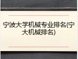 宁波大学机械专业排名(宁大机械排名)