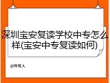 深圳宝安复读学校中专怎么样(宝安中专复读如何)