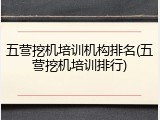五营挖机培训机构排名(五营挖机培训排行)