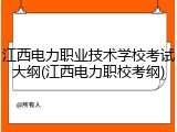 江西电力职业技术学校考试大纲(江西电力职校考纲)