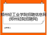 郑州轻工业学院招聘信息网(郑州轻院招聘网)