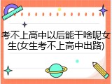 考不上高中以后能干啥呢女生(女生考不上高中出路)