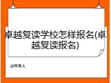卓越复读学校怎样报名(卓越复读报名)