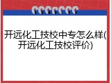 开远化工技校中专怎么样(开远化工技校评价)