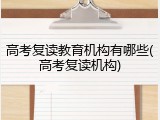 高考复读教育机构有哪些(高考复读机构)
