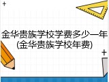 金华贵族学校学费多少一年(金华贵族学校年费)