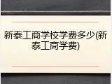 新泰工商学校学费多少(新泰工商学费)