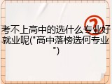 考不上高中的选什么专业好就业呢("高中落榜选何专业")