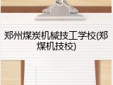 郑州煤炭机械技工学校(郑煤机技校)
