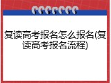 复读高考报名怎么报名(复读高考报名流程)