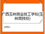广西玉林商业技工学校(玉林商技校)