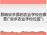 那曲安多县的农业学校在哪里("安多农业学校位置")