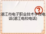 湛江市电子职业技术学校电话(湛江电校电话)