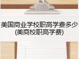 美国商业学校职高学费多少(美商校职高学费)