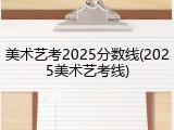 美术艺考2025分数线(2025美术艺考线)