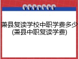 萧县复读学校中职学费多少(萧县中职复读学费)