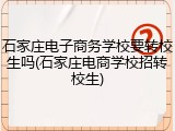 石家庄电子商务学校要转校生吗(石家庄电商学校招转校生)