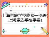上海贵族学校收费一览表(上海贵族学校学费)