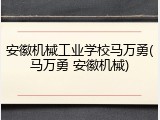 安徽机械工业学校马万勇(马万勇 安徽机械)