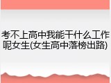 考不上高中我能干什么工作呢女生(女生高中落榜出路)