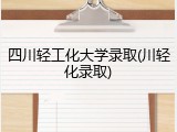 四川轻工化大学录取(川轻化录取)