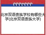 北京双语贵族学校有哪些大学(北京双语贵族大学)