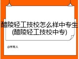 醴陵轻工技校怎么样中专生(醴陵轻工技校中专)